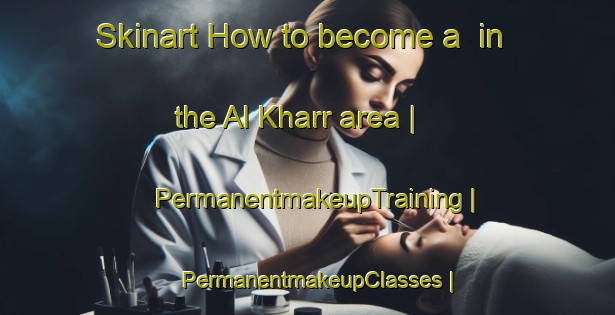Skinart How to become a  in the Al Kharr area | PermanentmakeupTraining | PermanentmakeupClasses | SkinartTraining-Oman